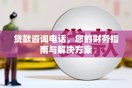 南州贷款咨询电话，您的财务指南与解决方案
