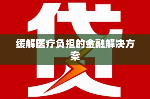 南州缓解医疗负担的金融解决方案