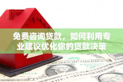 南州免费咨询贷款，如何利用专业建议优化你的贷款决策