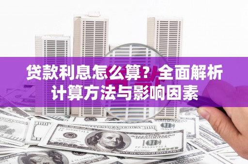 南州贷款利息怎么算？全面解析计算方法与影响因素