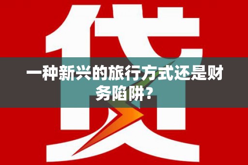 南州一种新兴的旅行方式还是财务陷阱？
