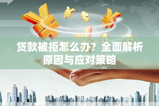 南州贷款被拒怎么办？全面解析原因与应对策略