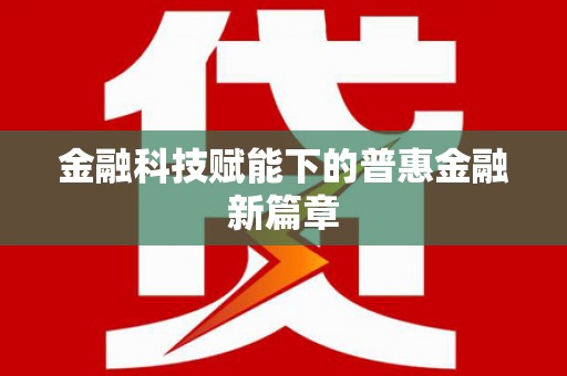 南州金融科技赋能下的普惠金融新篇章 南州金融科技赋能下的普惠金融新篇章
