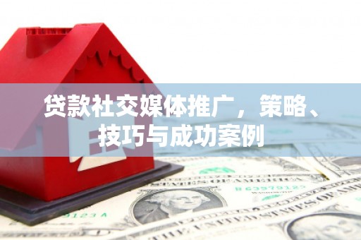 南州贷款社交媒体推广，策略、技巧与成功案例