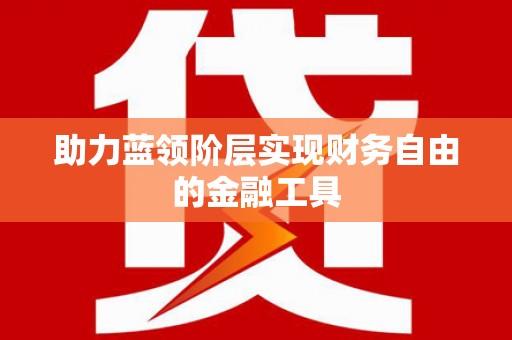 南州助力蓝领阶层实现财务自由的金融工具