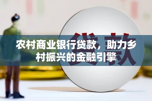 南州农村商业银行贷款，助力乡村振兴的金融引擎
