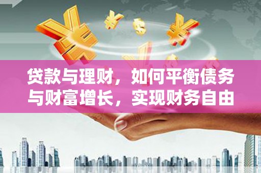 南州贷款与理财，如何平衡债务与财富增长，实现财务自由