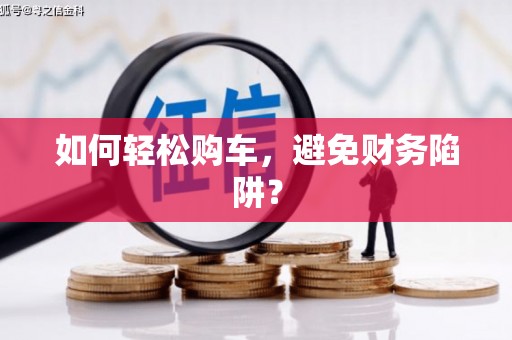南州如何轻松购车，避免财务陷阱？