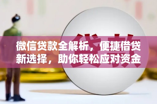 南州微信贷款全解析，便捷借贷新选择，助你轻松应对资金需求