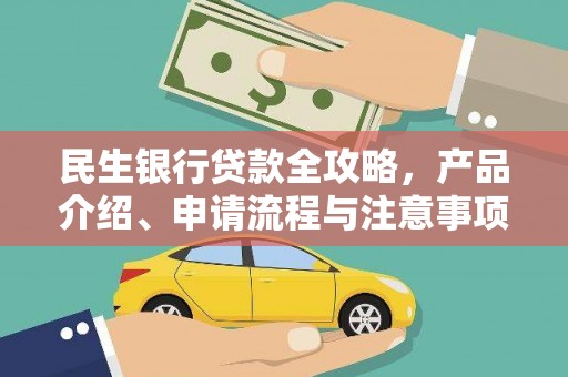 南州民生银行贷款全攻略，产品介绍、申请流程与注意事项